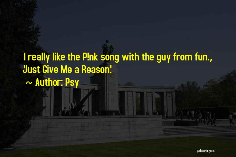 Psy Quotes: I Really Like The P!nk Song With The Guy From Fun., 'just Give Me A Reason.'