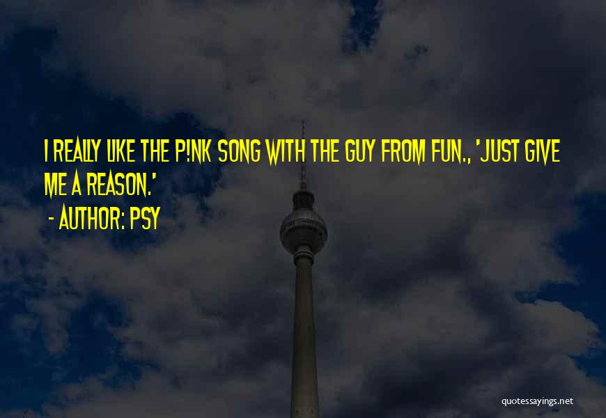 Psy Quotes: I Really Like The P!nk Song With The Guy From Fun., 'just Give Me A Reason.'