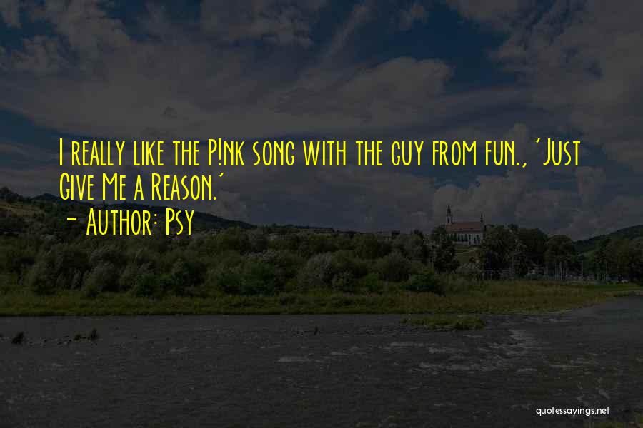 Psy Quotes: I Really Like The P!nk Song With The Guy From Fun., 'just Give Me A Reason.'