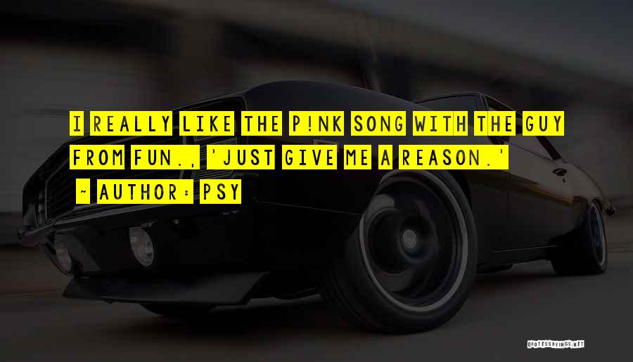 Psy Quotes: I Really Like The P!nk Song With The Guy From Fun., 'just Give Me A Reason.'