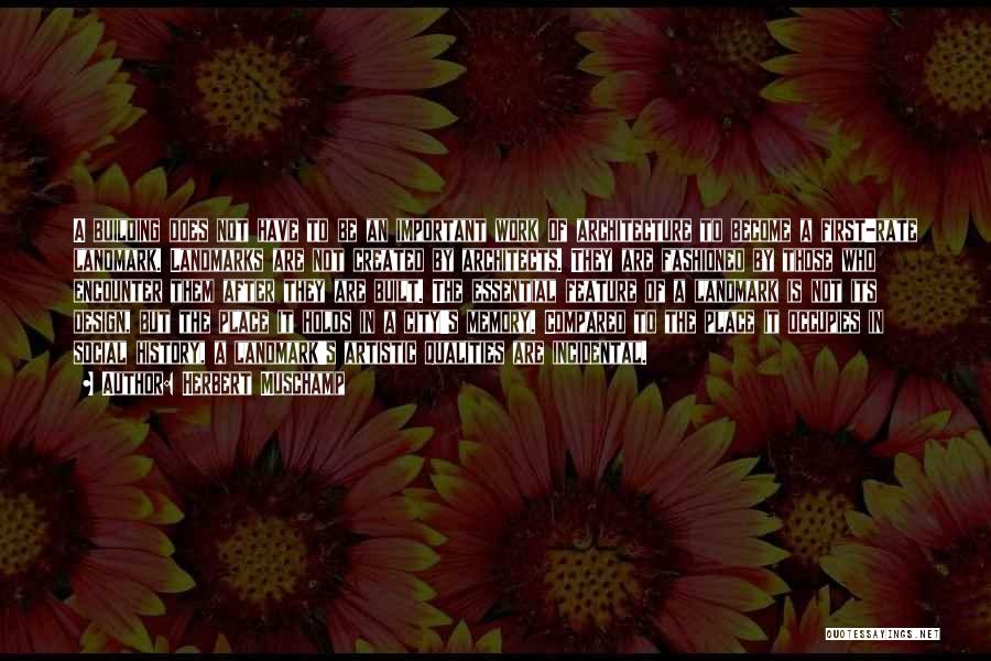 Herbert Muschamp Quotes: A Building Does Not Have To Be An Important Work Of Architecture To Become A First-rate Landmark. Landmarks Are Not