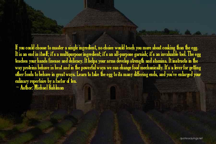 Michael Ruhlman Quotes: If You Could Choose To Master A Single Ingredient, No Choice Would Teach You More About Cooking Than The Egg.