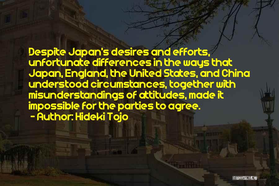 Hideki Tojo Quotes: Despite Japan's Desires And Efforts, Unfortunate Differences In The Ways That Japan, England, The United States, And China Understood Circumstances,