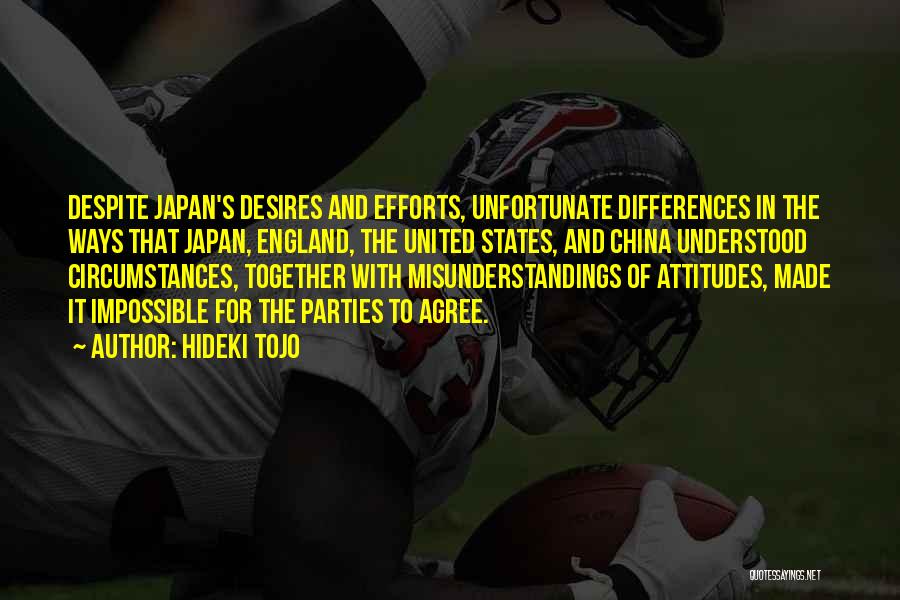 Hideki Tojo Quotes: Despite Japan's Desires And Efforts, Unfortunate Differences In The Ways That Japan, England, The United States, And China Understood Circumstances,