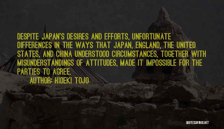 Hideki Tojo Quotes: Despite Japan's Desires And Efforts, Unfortunate Differences In The Ways That Japan, England, The United States, And China Understood Circumstances,