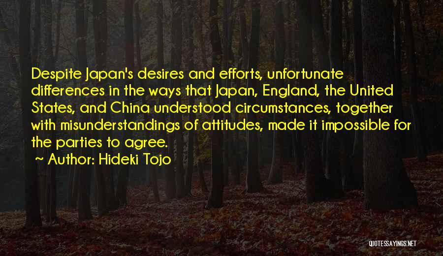 Hideki Tojo Quotes: Despite Japan's Desires And Efforts, Unfortunate Differences In The Ways That Japan, England, The United States, And China Understood Circumstances,