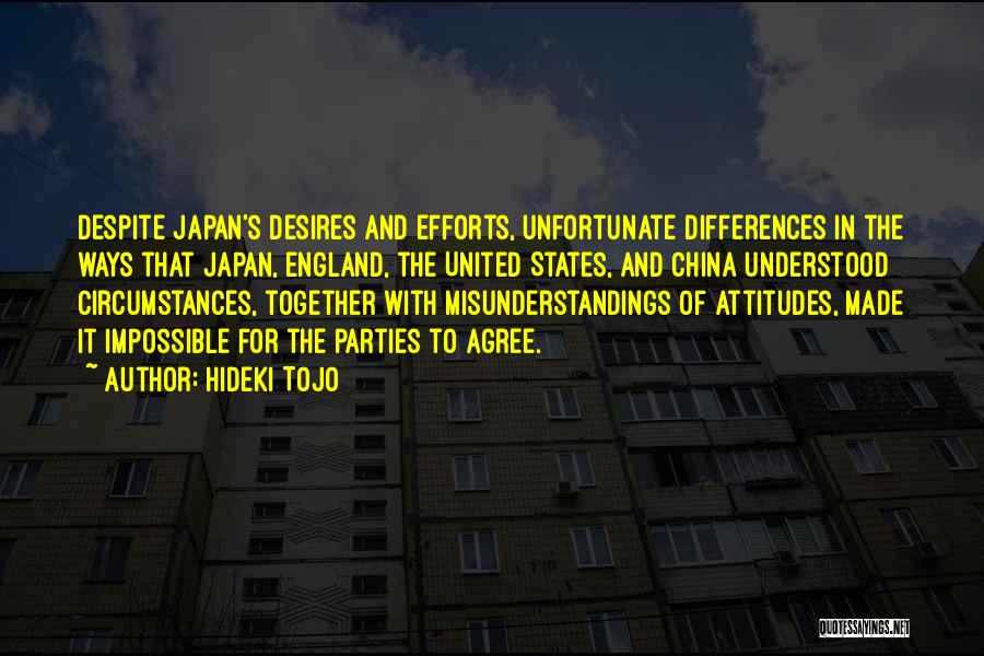 Hideki Tojo Quotes: Despite Japan's Desires And Efforts, Unfortunate Differences In The Ways That Japan, England, The United States, And China Understood Circumstances,