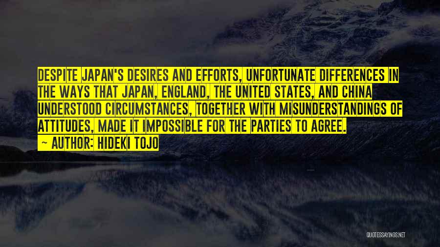 Hideki Tojo Quotes: Despite Japan's Desires And Efforts, Unfortunate Differences In The Ways That Japan, England, The United States, And China Understood Circumstances,