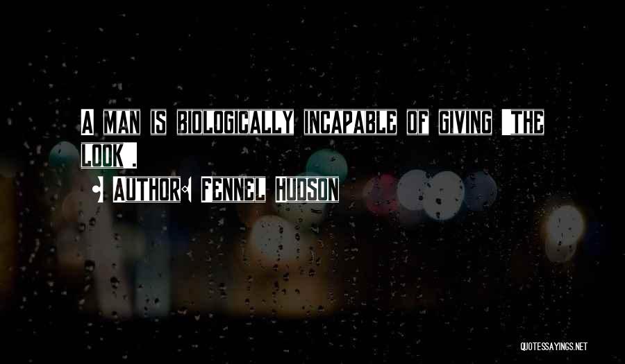 Fennel Hudson Quotes: A Man Is Biologically Incapable Of Giving 'the Look'.