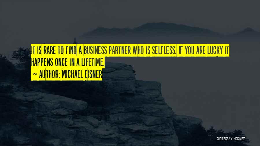 Michael Eisner Quotes: It Is Rare To Find A Business Partner Who Is Selfless. If You Are Lucky It Happens Once In A