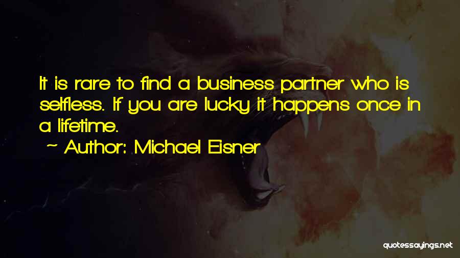 Michael Eisner Quotes: It Is Rare To Find A Business Partner Who Is Selfless. If You Are Lucky It Happens Once In A