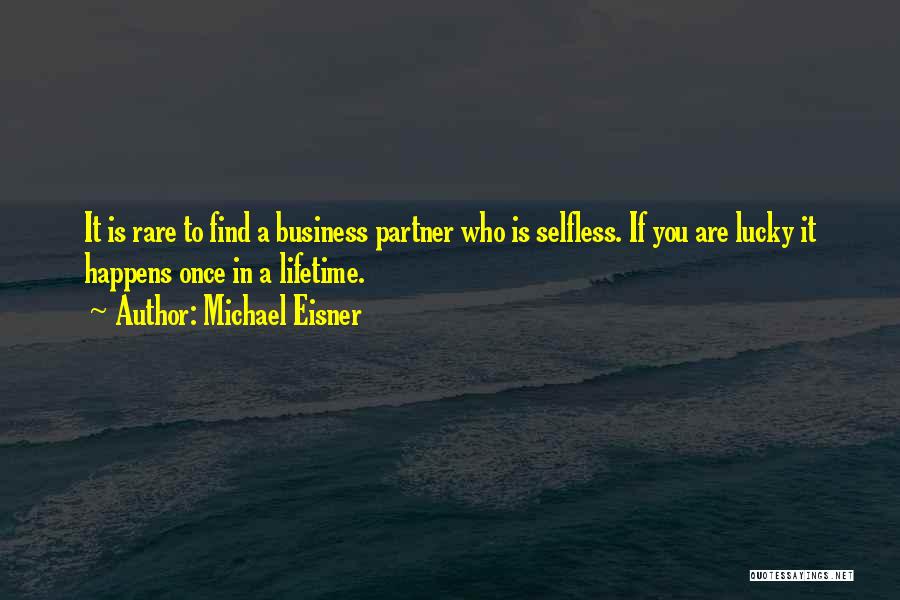 Michael Eisner Quotes: It Is Rare To Find A Business Partner Who Is Selfless. If You Are Lucky It Happens Once In A