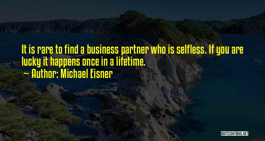 Michael Eisner Quotes: It Is Rare To Find A Business Partner Who Is Selfless. If You Are Lucky It Happens Once In A