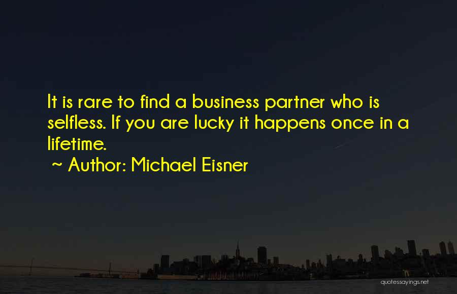 Michael Eisner Quotes: It Is Rare To Find A Business Partner Who Is Selfless. If You Are Lucky It Happens Once In A