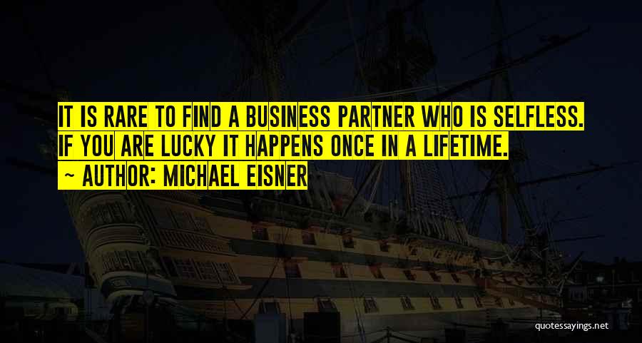 Michael Eisner Quotes: It Is Rare To Find A Business Partner Who Is Selfless. If You Are Lucky It Happens Once In A