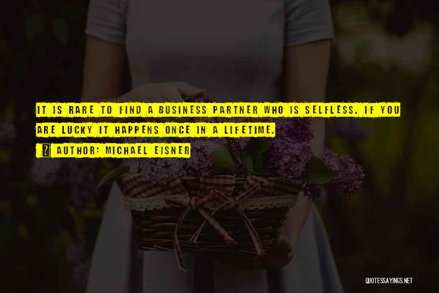 Michael Eisner Quotes: It Is Rare To Find A Business Partner Who Is Selfless. If You Are Lucky It Happens Once In A