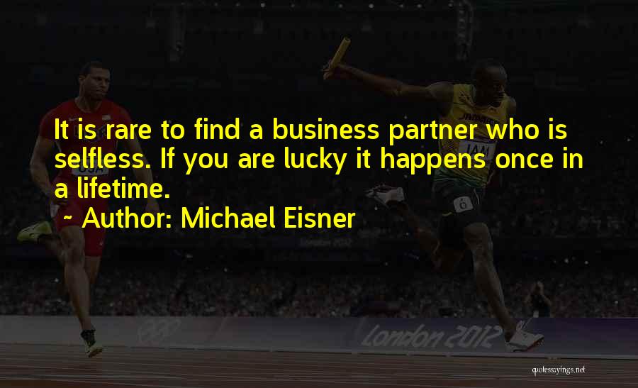 Michael Eisner Quotes: It Is Rare To Find A Business Partner Who Is Selfless. If You Are Lucky It Happens Once In A