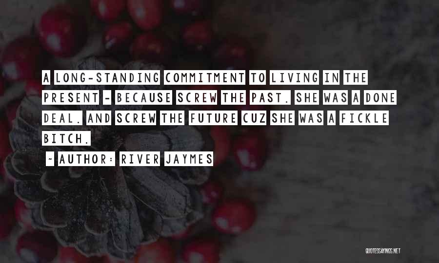 River Jaymes Quotes: A Long-standing Commitment To Living In The Present - Because Screw The Past. She Was A Done Deal. And Screw