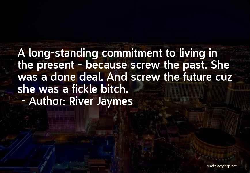 River Jaymes Quotes: A Long-standing Commitment To Living In The Present - Because Screw The Past. She Was A Done Deal. And Screw