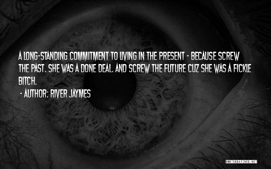 River Jaymes Quotes: A Long-standing Commitment To Living In The Present - Because Screw The Past. She Was A Done Deal. And Screw