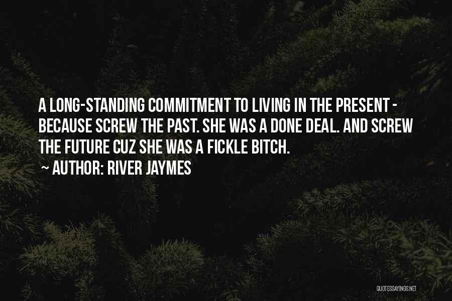 River Jaymes Quotes: A Long-standing Commitment To Living In The Present - Because Screw The Past. She Was A Done Deal. And Screw