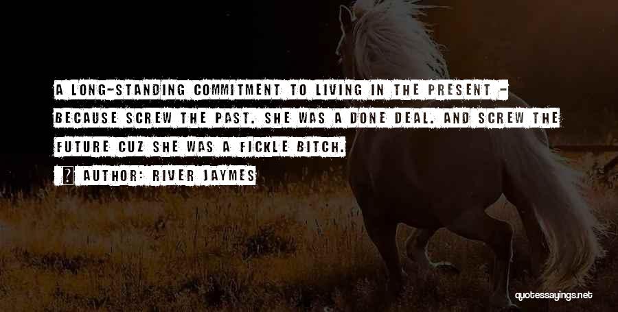 River Jaymes Quotes: A Long-standing Commitment To Living In The Present - Because Screw The Past. She Was A Done Deal. And Screw