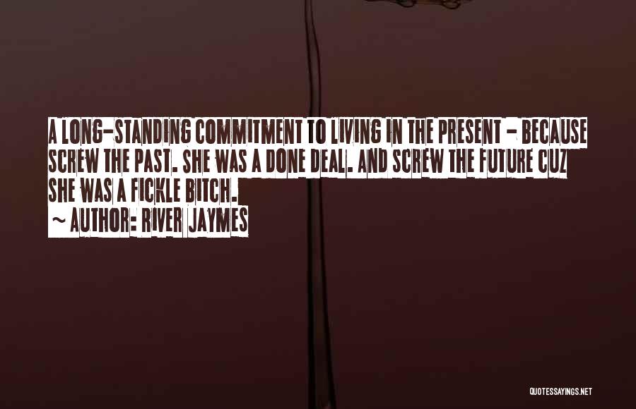 River Jaymes Quotes: A Long-standing Commitment To Living In The Present - Because Screw The Past. She Was A Done Deal. And Screw