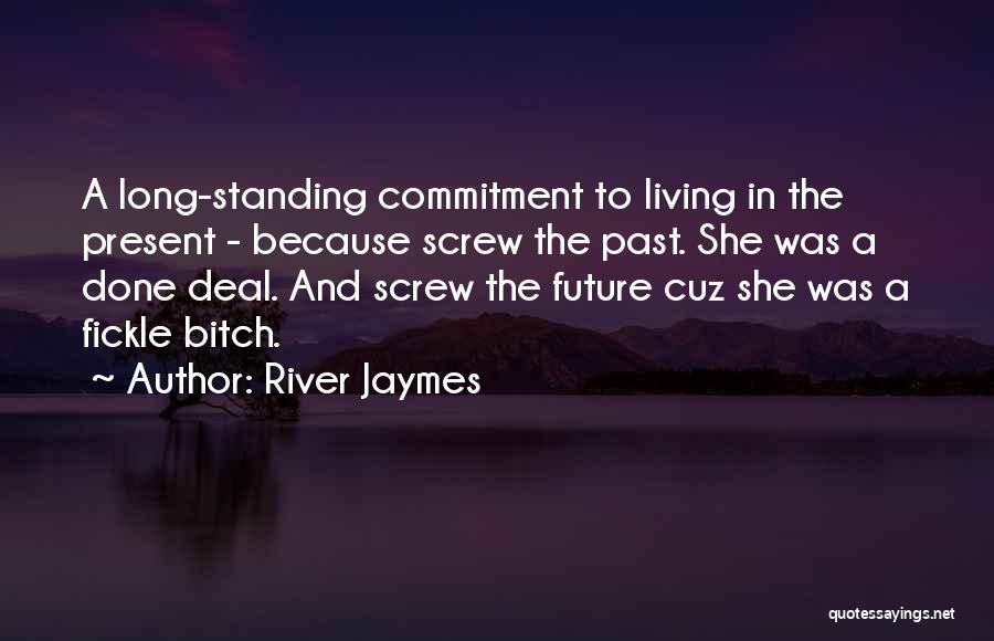 River Jaymes Quotes: A Long-standing Commitment To Living In The Present - Because Screw The Past. She Was A Done Deal. And Screw