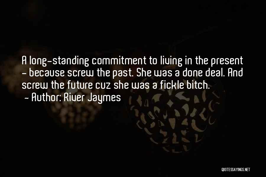 River Jaymes Quotes: A Long-standing Commitment To Living In The Present - Because Screw The Past. She Was A Done Deal. And Screw