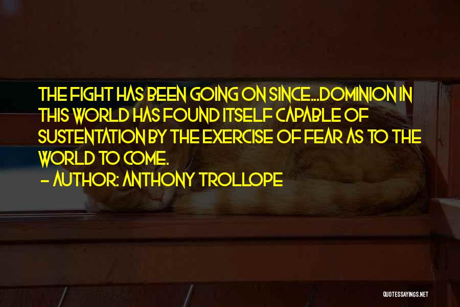 Anthony Trollope Quotes: The Fight Has Been Going On Since...dominion In This World Has Found Itself Capable Of Sustentation By The Exercise Of
