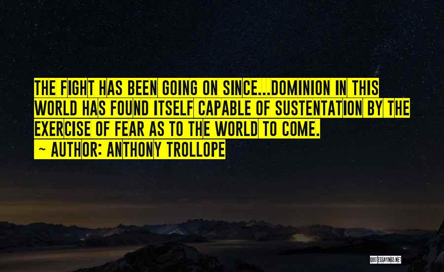 Anthony Trollope Quotes: The Fight Has Been Going On Since...dominion In This World Has Found Itself Capable Of Sustentation By The Exercise Of