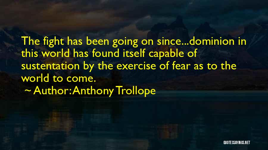 Anthony Trollope Quotes: The Fight Has Been Going On Since...dominion In This World Has Found Itself Capable Of Sustentation By The Exercise Of