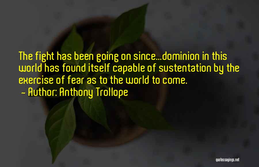 Anthony Trollope Quotes: The Fight Has Been Going On Since...dominion In This World Has Found Itself Capable Of Sustentation By The Exercise Of