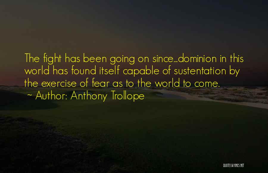 Anthony Trollope Quotes: The Fight Has Been Going On Since...dominion In This World Has Found Itself Capable Of Sustentation By The Exercise Of