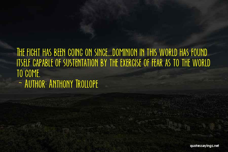 Anthony Trollope Quotes: The Fight Has Been Going On Since...dominion In This World Has Found Itself Capable Of Sustentation By The Exercise Of
