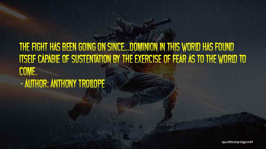 Anthony Trollope Quotes: The Fight Has Been Going On Since...dominion In This World Has Found Itself Capable Of Sustentation By The Exercise Of