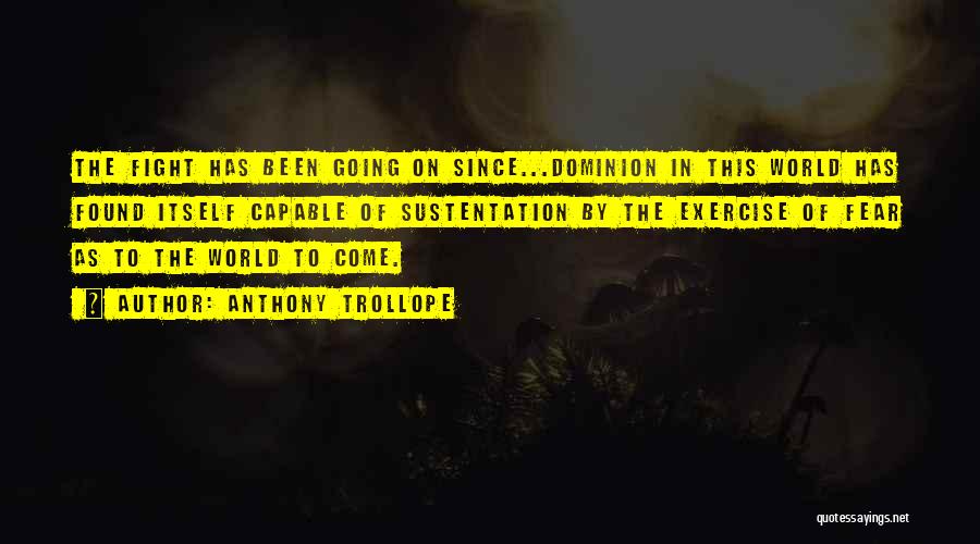 Anthony Trollope Quotes: The Fight Has Been Going On Since...dominion In This World Has Found Itself Capable Of Sustentation By The Exercise Of