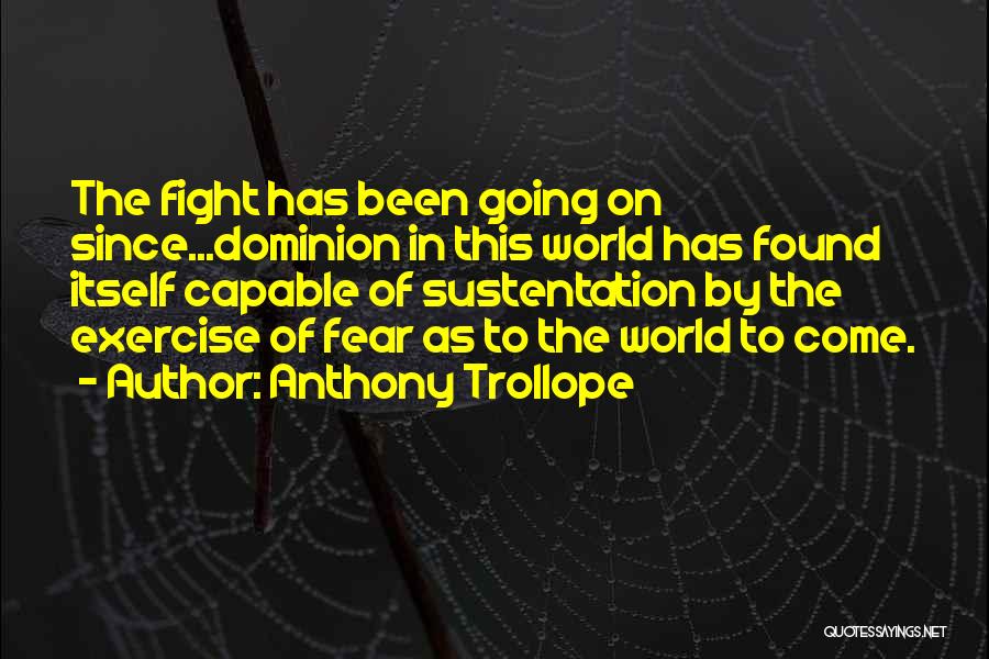 Anthony Trollope Quotes: The Fight Has Been Going On Since...dominion In This World Has Found Itself Capable Of Sustentation By The Exercise Of