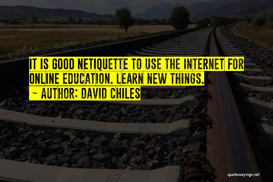 David Chiles Quotes: It Is Good Netiquette To Use The Internet For Online Education. Learn New Things.