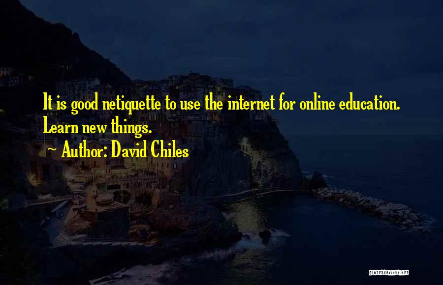David Chiles Quotes: It Is Good Netiquette To Use The Internet For Online Education. Learn New Things.