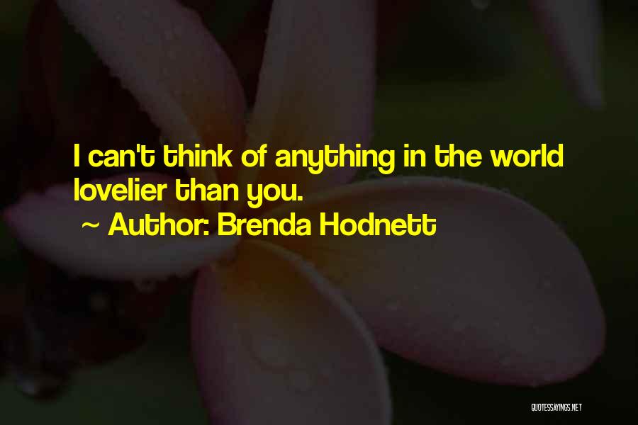Brenda Hodnett Quotes: I Can't Think Of Anything In The World Lovelier Than You.