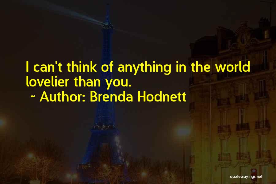 Brenda Hodnett Quotes: I Can't Think Of Anything In The World Lovelier Than You.