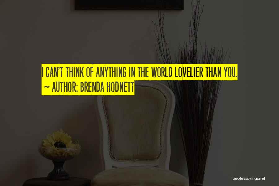 Brenda Hodnett Quotes: I Can't Think Of Anything In The World Lovelier Than You.