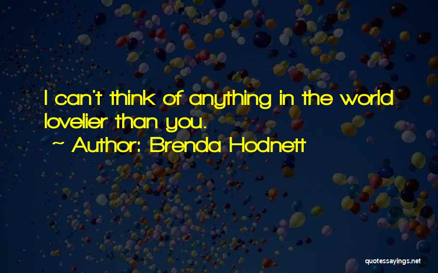 Brenda Hodnett Quotes: I Can't Think Of Anything In The World Lovelier Than You.