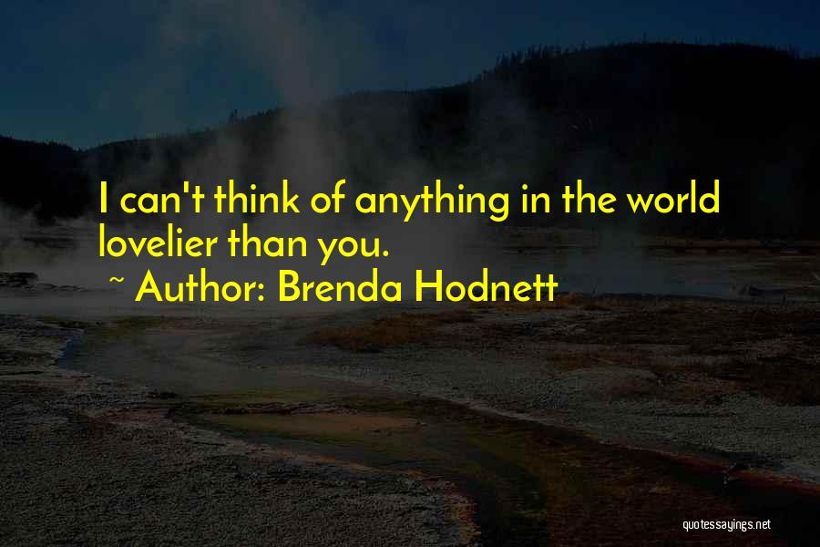 Brenda Hodnett Quotes: I Can't Think Of Anything In The World Lovelier Than You.