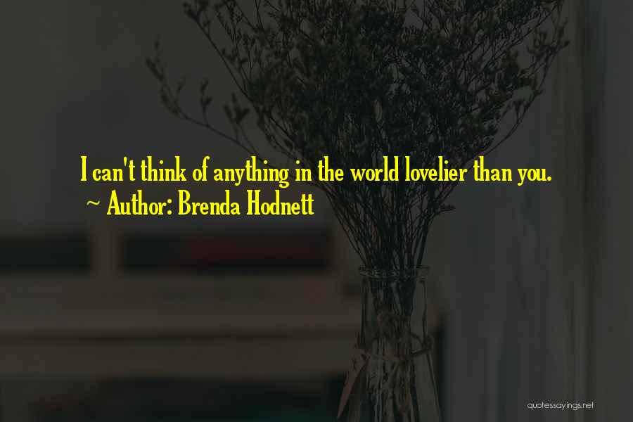 Brenda Hodnett Quotes: I Can't Think Of Anything In The World Lovelier Than You.