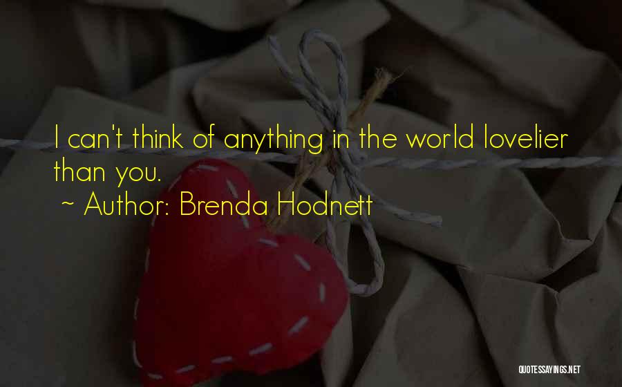 Brenda Hodnett Quotes: I Can't Think Of Anything In The World Lovelier Than You.