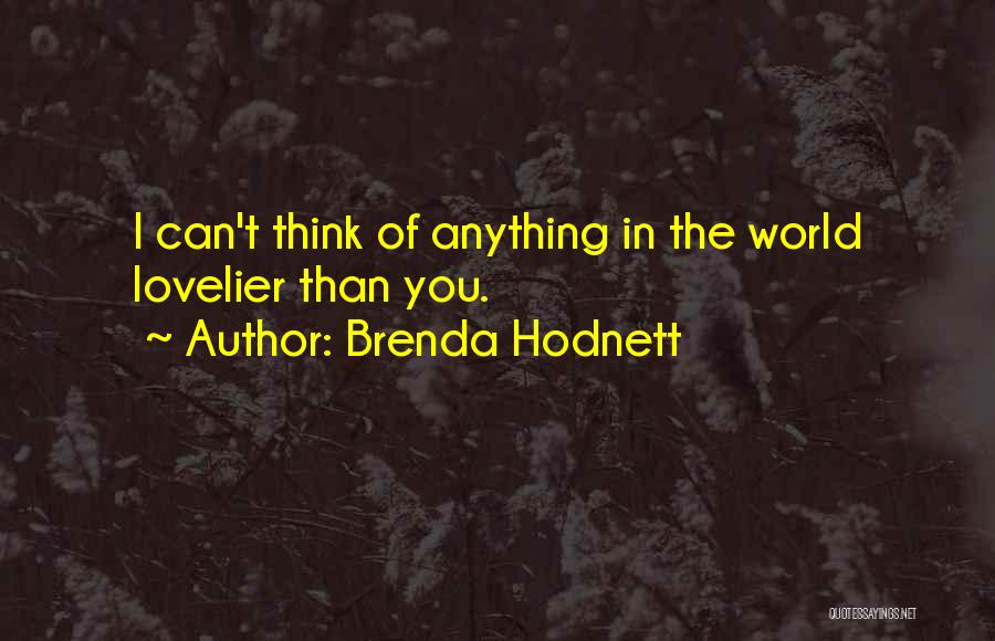 Brenda Hodnett Quotes: I Can't Think Of Anything In The World Lovelier Than You.