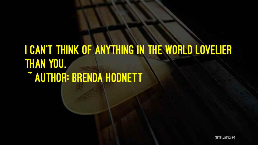 Brenda Hodnett Quotes: I Can't Think Of Anything In The World Lovelier Than You.