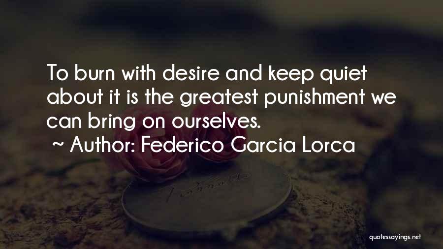 Federico Garcia Lorca Quotes: To Burn With Desire And Keep Quiet About It Is The Greatest Punishment We Can Bring On Ourselves.